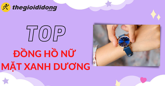 TOP 10 đồng hồ nữ mặt xanh dương, sang trọng đáng mua nhất tại TGDĐ